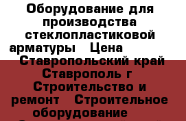 Оборудование для производства стеклопластиковой арматуры › Цена ­ 600 000 - Ставропольский край, Ставрополь г. Строительство и ремонт » Строительное оборудование   . Ставропольский край